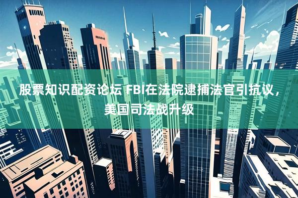 股票知识配资论坛 FBI在法院逮捕法官引抗议，美国司法战升级