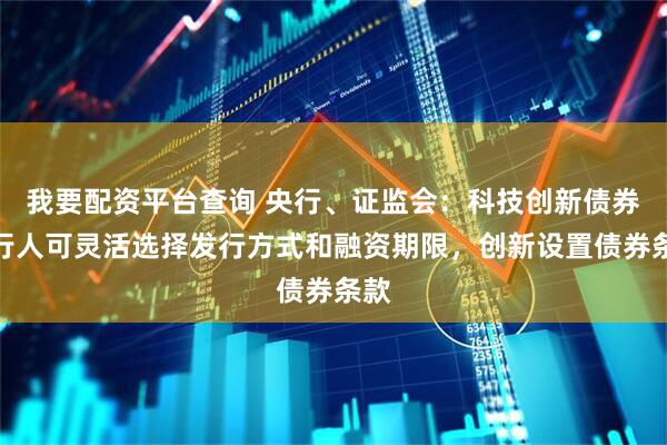 我要配资平台查询 央行、证监会：科技创新债券发行人可灵活选择发行方式和融资期限，创新设置债券条款