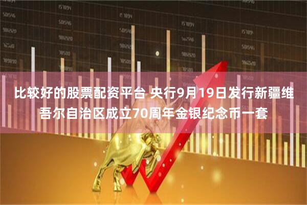比较好的股票配资平台 央行9月19日发行新疆维吾尔自治区成立70周年金银纪念币一套