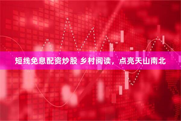 短线免息配资炒股 乡村阅读，点亮天山南北