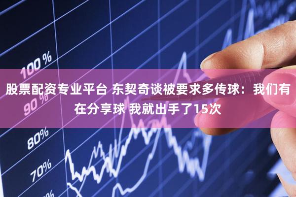 股票配资专业平台 东契奇谈被要求多传球：我们有在分享球 我就出手了15次