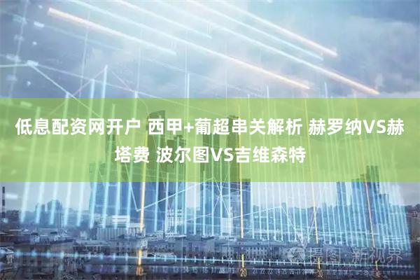 低息配资网开户 西甲+葡超串关解析 赫罗纳VS赫塔费 波尔图VS吉维森特