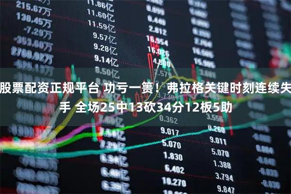 股票配资正规平台 功亏一篑！弗拉格关键时刻连续失手 全场25中13砍34分12板5助