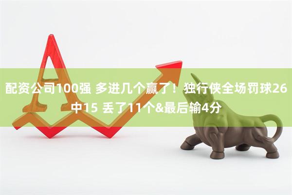 配资公司100强 多进几个赢了！独行侠全场罚球26中15 丢了11个&最后输4分