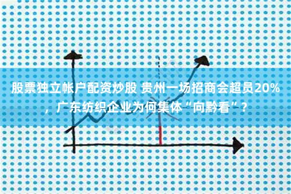 股票独立帐户配资炒股 贵州一场招商会超员20%，广东纺织企业为何集体“向黔看”？