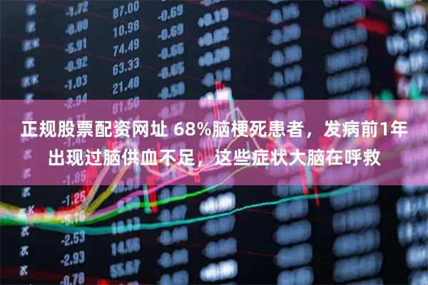 正规股票配资网址 68%脑梗死患者，发病前1年出现过脑供血不足，这些症状大脑在呼救