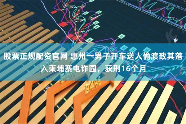 股票正规配资官网 惠州一男子开车送人偷渡致其落入柬埔寨电诈园，获刑16个月