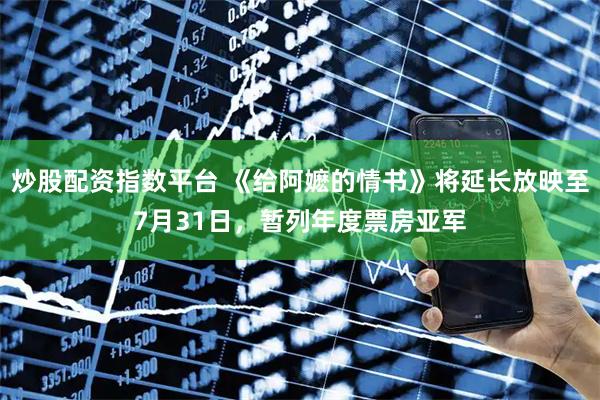 炒股配资指数平台 《给阿嬷的情书》将延长放映至7月31日，暂列年度票房亚军