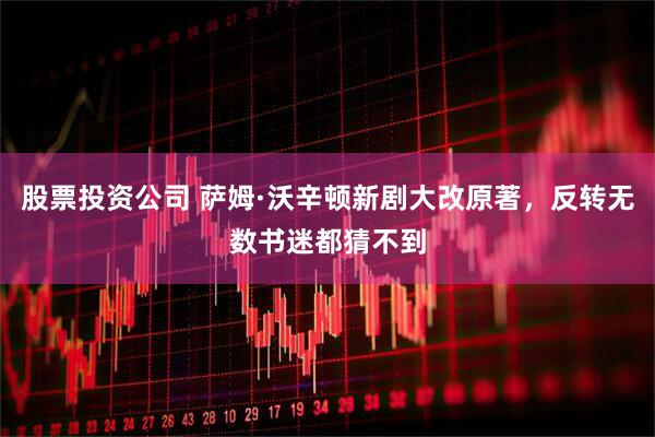 股票投资公司 萨姆·沃辛顿新剧大改原著，反转无数书迷都猜不到