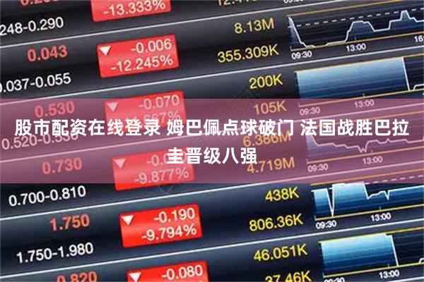 股市配资在线登录 姆巴佩点球破门 法国战胜巴拉圭晋级八强
