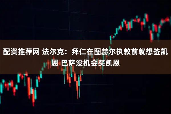 配资推荐网 法尔克：拜仁在图赫尔执教前就想签凯恩 巴萨没机会买凯恩