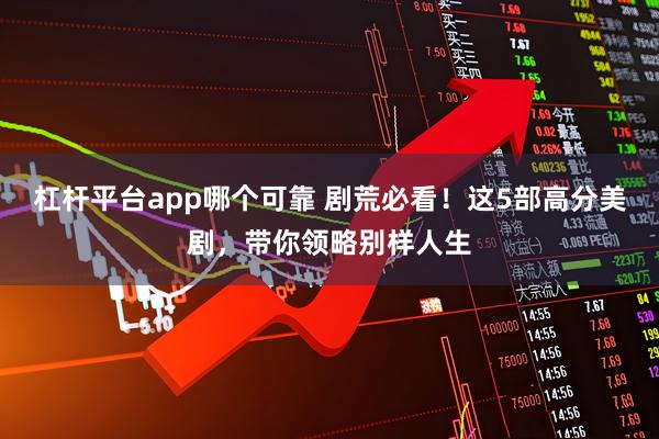 杠杆平台app哪个可靠 剧荒必看！这5部高分美剧，带你领略别样人生