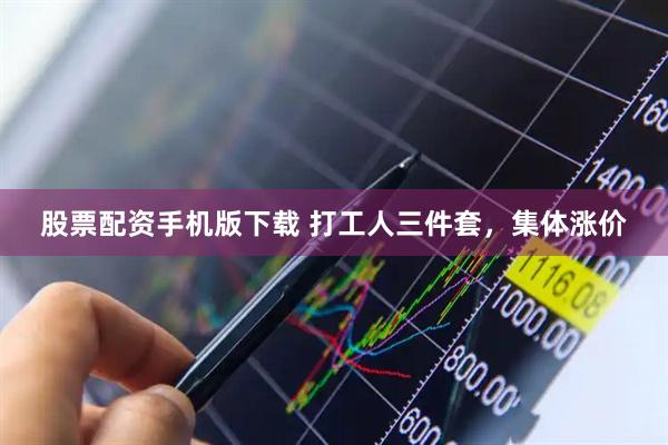 股票配资手机版下载 打工人三件套，集体涨价
